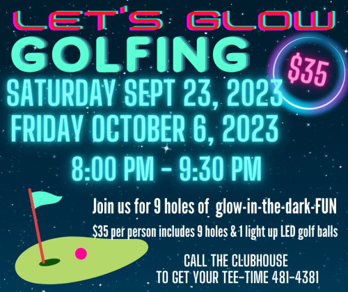Let's Glow Golfing! Saturday Sept 23, 2023 and Friday October 6, 3034 from 8 to 9:30 PM. Join us for 9 holes of glow-in-the-dark-FUN. $35 per person includes 9 holes and 1 light up LED golf ball. Call the clubhouse to get your tee-time 541-481-4381